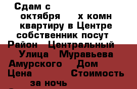Сдам с 9,10,11,12,13......октября  2- х комн квартиру в Центре собственник посут › Район ­ Центральный  › Улица ­ Муравьева Амурского  › Дом ­ 25 › Цена ­ 1 600 › Стоимость за ночь ­ 1 600 › Стоимость за час ­ 100 - Хабаровский край, Хабаровск г. Недвижимость » Квартиры аренда посуточно   